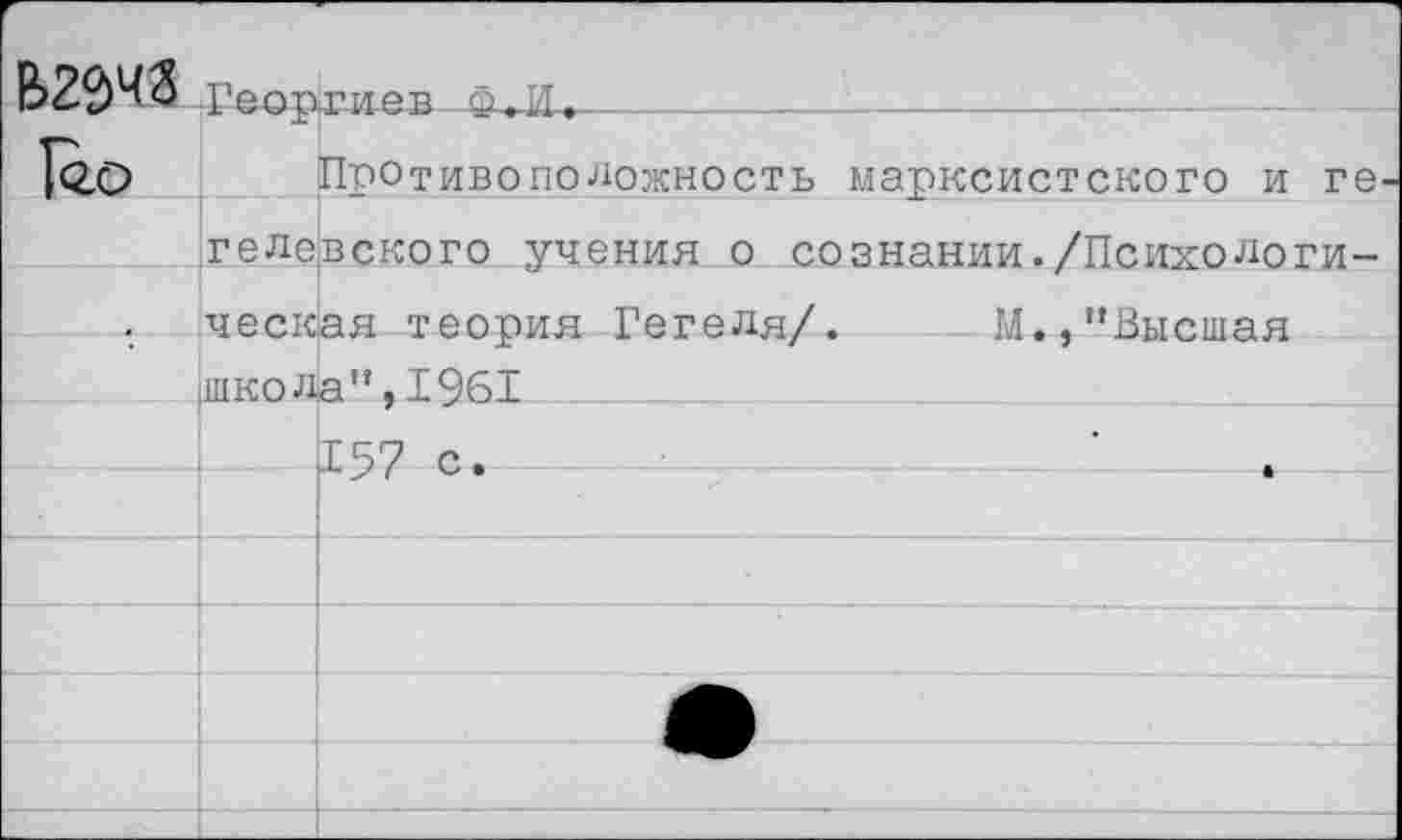 ﻿Противоположность марксистского и ге^ гелевского учения о сознании./Психологическая теория Гегеля/. М.,"Высшая (Шкода ”,1961
157 с.